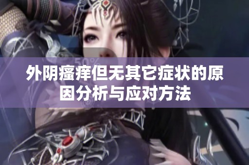 外阴瘙痒但无其它症状的原因分析与应对方法