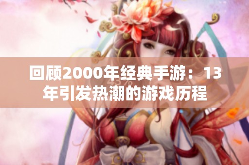 回顾2000年经典手游：13年引发热潮的游戏历程