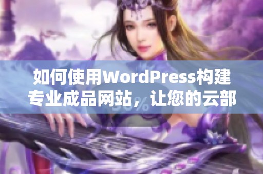 如何使用WordPress构建专业成品网站，让您的云部落轻松上线