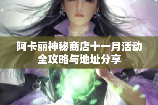 阿卡丽神秘商店十一月活动全攻略与地址分享