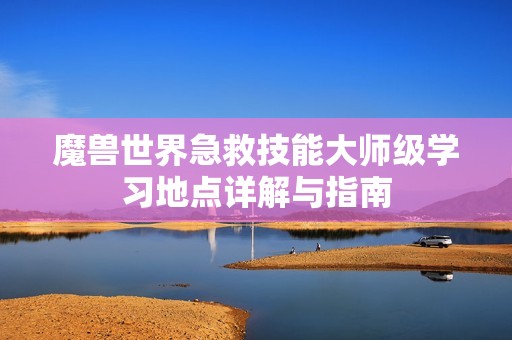 魔兽世界急救技能大师级学习地点详解与指南