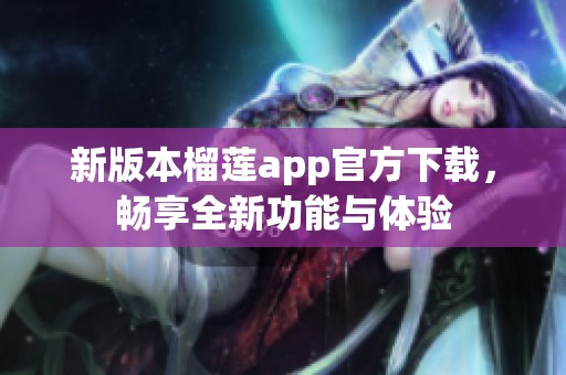 新版本榴莲app官方下载，畅享全新功能与体验