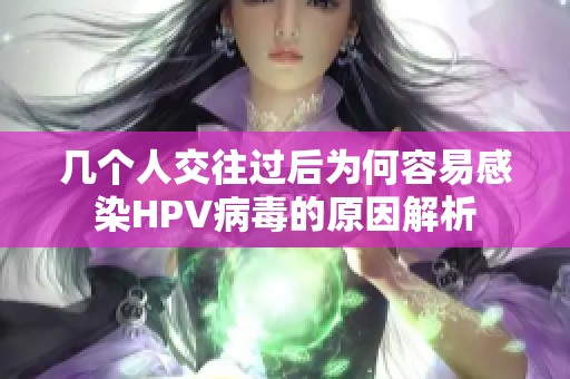 几个人交往过后为何容易感染HPV病毒的原因解析