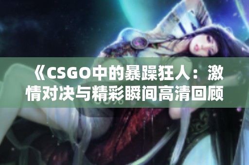 《CSGO中的暴躁狂人：激情对决与精彩瞬间高清回顾》