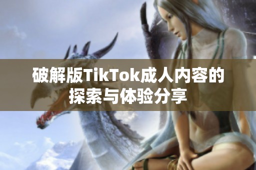 破解版TikTok成人内容的探索与体验分享