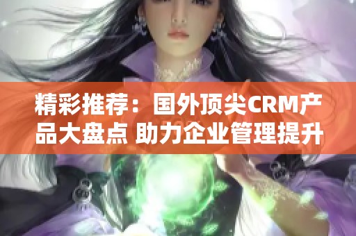 精彩推荐：国外顶尖CRM产品大盘点 助力企业管理提升