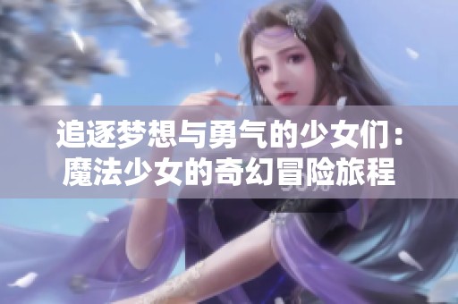 追逐梦想与勇气的少女们：魔法少女的奇幻冒险旅程