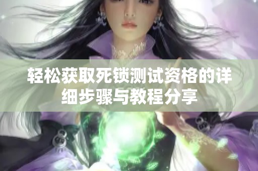 轻松获取死锁测试资格的详细步骤与教程分享