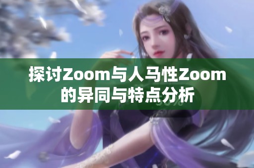 探讨Zoom与人马性Zoom的异同与特点分析