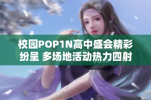 校园POP1N高中盛会精彩纷呈 多场地活动热力四射