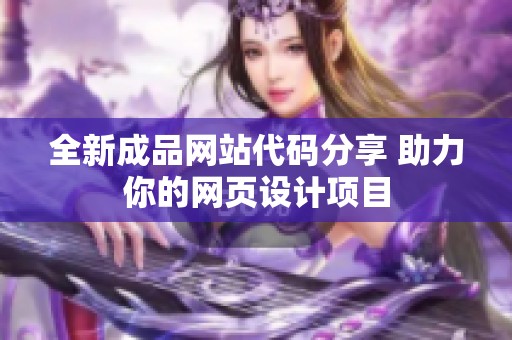 全新成品网站代码分享 助力你的网页设计项目