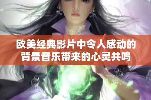 欧美经典影片中令人感动的背景音乐带来的心灵共鸣