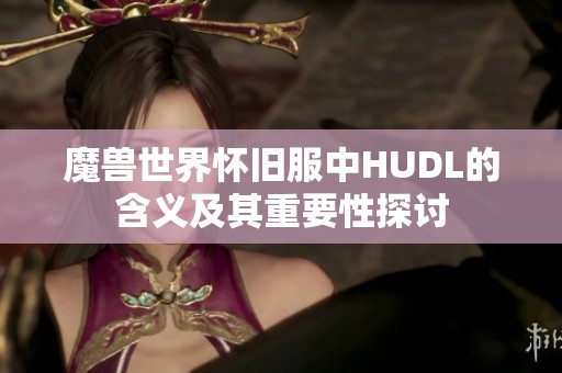 魔兽世界怀旧服中HUDL的含义及其重要性探讨