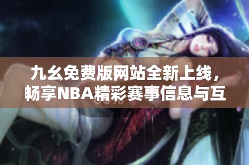 九幺免费版网站全新上线，畅享NBA精彩赛事信息与互动体验