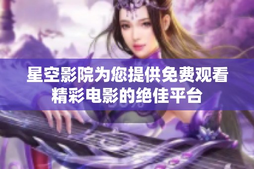 星空影院为您提供免费观看精彩电影的绝佳平台