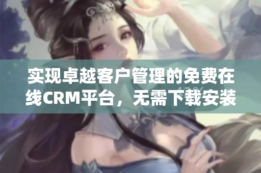 实现卓越客户管理的免费在线CRM平台，无需下载安装系统