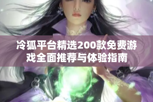 冷狐平台精选200款免费游戏全面推荐与体验指南