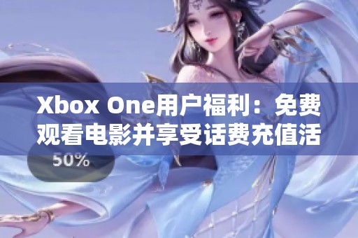 Xbox One用户福利：免费观看电影并享受话费充值活动