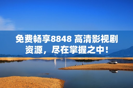 免费畅享8848 高清影视剧资源，尽在掌握之中！