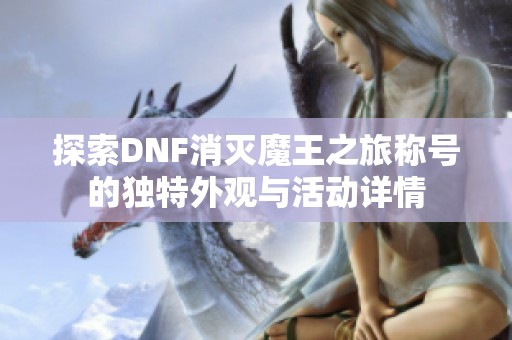 探索DNF消灭魔王之旅称号的独特外观与活动详情