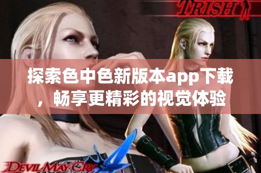 探索色中色新版本app下载，畅享更精彩的视觉体验