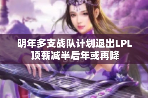 明年多支战队计划退出LPL 顶薪减半后年或再降