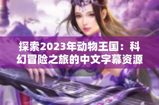 探索2023年动物王国：科幻冒险之旅的中文字幕资源下载