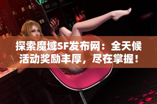 探索魔域SF发布网：全天候活动奖励丰厚，尽在掌握！