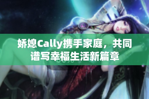 娇媳Cally携手家庭，共同谱写幸福生活新篇章