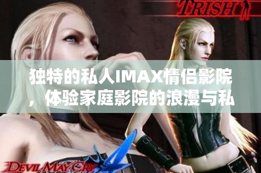 独特的私人IMAX情侣影院，体验家庭影院的浪漫与私密