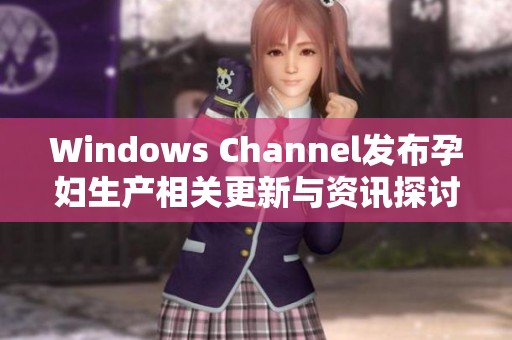 Windows Channel发布孕妇生产相关更新与资讯探讨