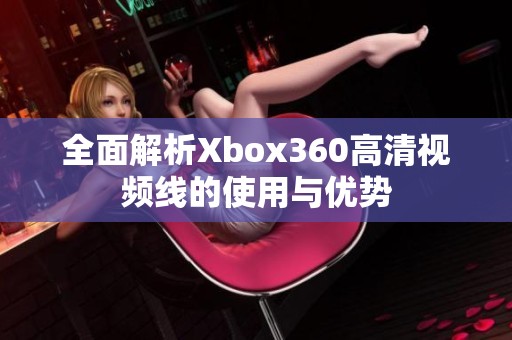 全面解析Xbox360高清视频线的使用与优势