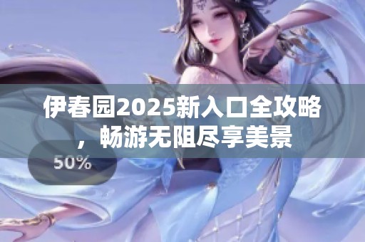 伊春园2025新入口全攻略，畅游无阻尽享美景