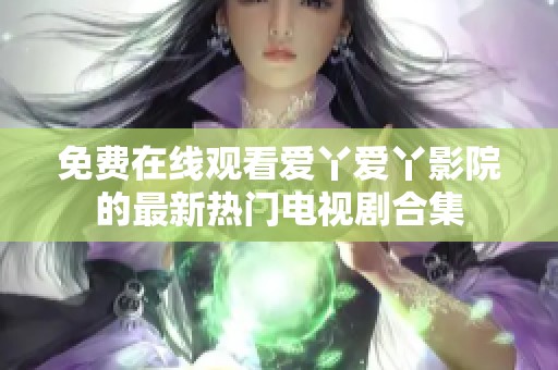 免费在线观看爱丫爱丫影院的最新热门电视剧合集