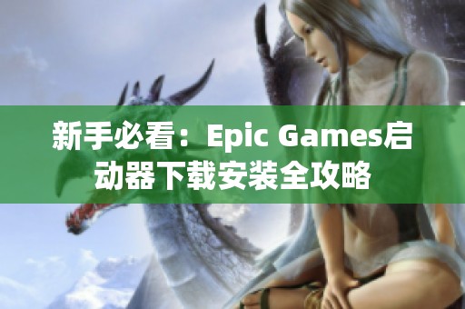 新手必看：Epic Games启动器下载安装全攻略