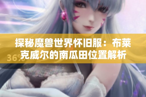 探秘魔兽世界怀旧服：布莱克威尔的南瓜田位置解析