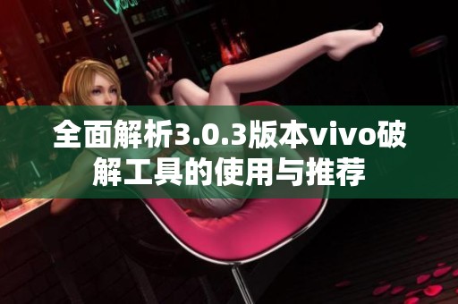 全面解析3.0.3版本vivo破解工具的使用与推荐