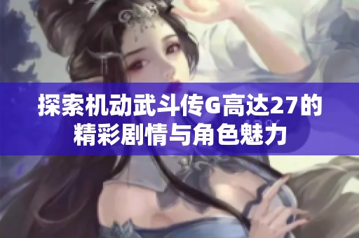 探索机动武斗传G高达27的精彩剧情与角色魅力