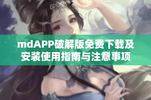 mdAPP破解版免费下载及安装使用指南与注意事项