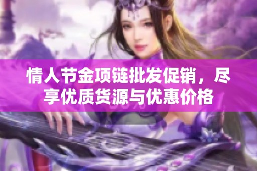 情人节金项链批发促销，尽享优质货源与优惠价格