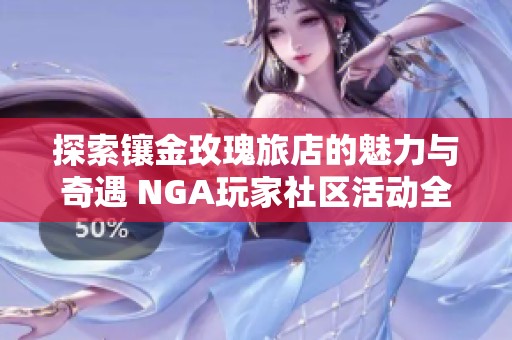 探索镶金玫瑰旅店的魅力与奇遇 NGA玩家社区活动全记录