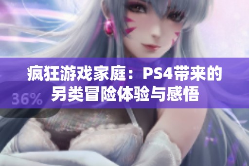 疯狂游戏家庭：PS4带来的另类冒险体验与感悟