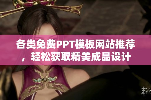 各类免费PPT模板网站推荐，轻松获取精美成品设计