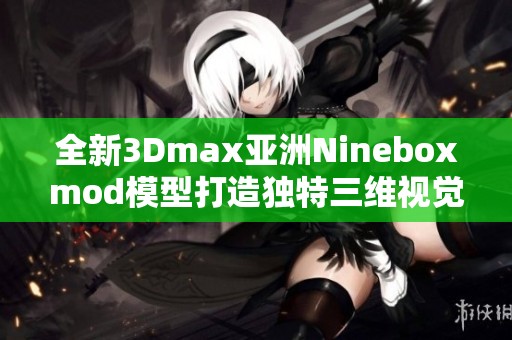 全新3Dmax亚洲Nineboxmod模型打造独特三维视觉体验