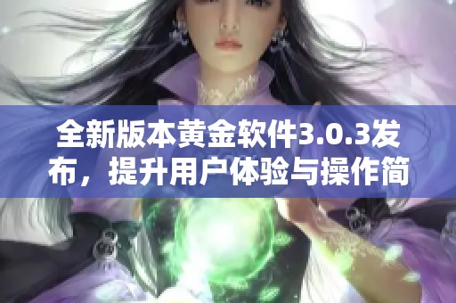 全新版本黄金软件3.0.3发布，提升用户体验与操作简便性