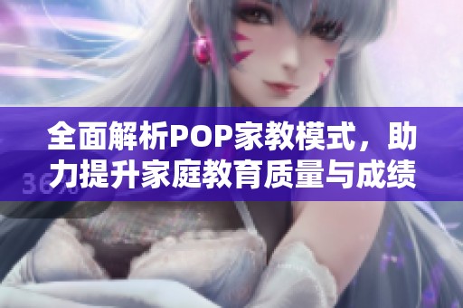 全面解析POP家教模式，助力提升家庭教育质量与成绩