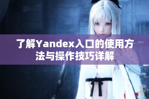 了解Yandex入口的使用方法与操作技巧详解