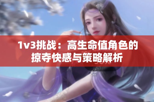 1v3挑战：高生命值角色的掠夺快感与策略解析