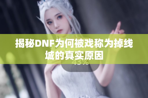 揭秘DNF为何被戏称为掉线城的真实原因