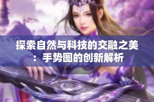 探索自然与科技的交融之美：手势图的创新解析